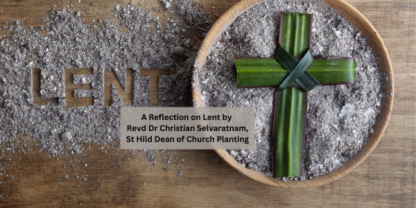 A Reflection on Lent by Revd Dr Christian Selvaratnam,  St Hild Dean of Church Planting 